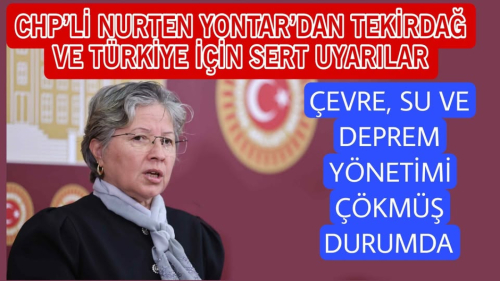 CHP’Lİ NURTEN YONTAR’DAN TEKİRDAĞ VE TÜRKİYE İÇİN SERT UYARILAR: ÇEVRE, SU VE DEPREM YÖNETİMİ ÇÖKMÜŞ DURUMDA