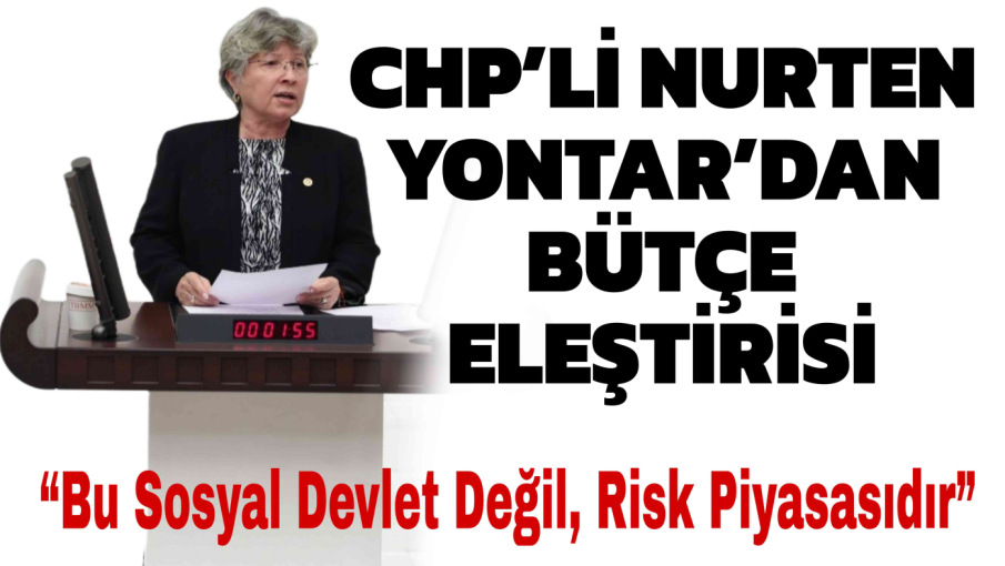CHP’li Nurten Yontar’dan Bütçe Eleştirisi: “Bu Sosyal Devlet Değil, Risk Piyasasıdır”
