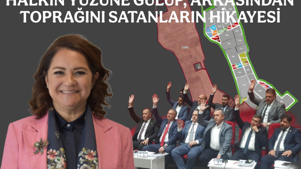 HALKIN YÜZÜNE GÜLÜP, ARKASINDAN TOPRAĞINI SATANLARIN HİKAYESİ